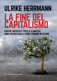 FINE DEL CAPITALISMO - PERCHE\' CRESCITA E TUTELA CLIMATICA SONO INCOMPATIBILI E COME VIVREMO IN