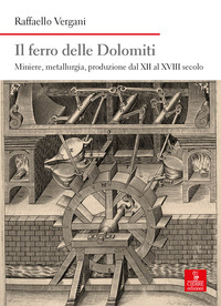 FERRO DELLE DOLOMITI - MINIERE, METALLURGIA, PRODUZIONE DAL XII AL XVIII SECOLO