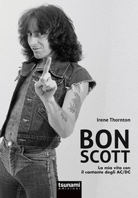 BON SCOTT - LA MIA VITA CON IL CANTANTE DEGLI AC/DC di THORNTON IRENE