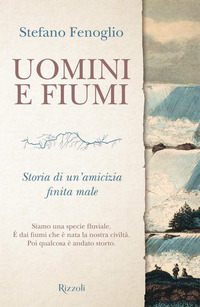 UOMINI E FIUMI - STORIA DI UN\'AMICIZIA FINITA MALE