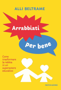 ARRABBIATI PER BENE - COME TRASFORMARE LA RABBIA IN UN SUPERPOTERE EDUCATIVO