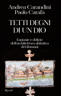 TETTI DEGNI DI UN DIO - FANTASIE E DELIZIE DELL\'ARCHITETTURA ABITATIVA DEI ROMANI