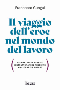 VIAGGIO DELL\'EROE NEL MONDO DEL LAVORO - RACCONTARE IL PASSATO RISTRUTTURARE IL PRESENTE