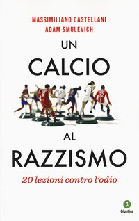 CALCIO AL RAZZISMO - 20 LEZIONI CONTRO L\'ODIO di CASTELLANI M. - SMULEVICH A.