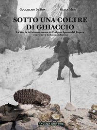 SOTTO UNA COLTRE DI GHIACCIO - LA STORIA DEL RITROVAMENTO DELL\'ALPINO IGNOTO DEL POPERA E LA