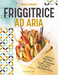 FRIGGITRICE AD ARIA - RICETTE D\'AUTORE DALL\'ANTIPASTO AL DOLCE TUTTE TESTATE E SPERIMENTATE