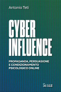 CYBER INFLUENCE - PROPAGANDA PERSUASIONE E CONDIZIONAMENTO PSICOLOGICO ONLINE