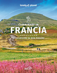 CAMMINARE IN FRANCIA - 60 ESCURSIONI DA NON PERDERE