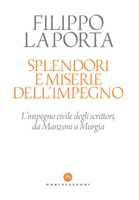 SPLENDORI E MISERIE DELL\'IMPEGNO - L\'IMPEGNO CIVILE DEGLI SCRITTORI DA MANZONI A MURGIA