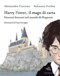 HARRY POTTER IL MAGO DI CARTA - ITINERARI LETTERARI NEL MONDO DI HOGWARTS