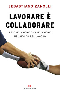 LAVORARE E\' COLLABORARE - ESSERE INSIEME E FARE INSIEME NEL MONDO DEL LAVORO