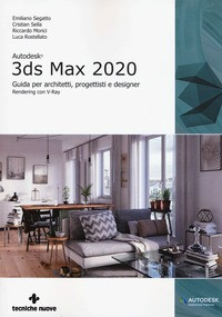 3DS MAX 2020 - GUIDA PER ARCHITETTI PROGETTISTI E DESIGNER di SEGATTO E. - SELLA C. - MORICI