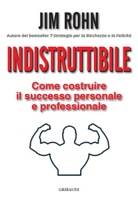 INDISTRUTTIBILE - COME COSTRUIRE IL SUCCESSO PERSONALE E PROFESSIONALE