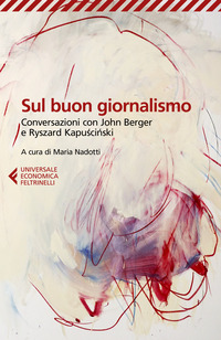 SUL BUON GIORNALISMO - CONVERSAZIONI CON JOHN BERGER E RYSZARD KAPUSCINSKI