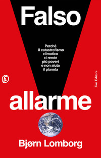 FALSO ALLARME - PERCHE\' IL CATASTROFISMO CLIMATICO CI RENDE PIU\' POVERI E NON AIUTA IL PIANETA