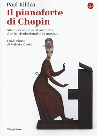 PIANOFORTE DI CHOPIN - ALLA RICERCA DELLO STRUMENTO CHE HA RIVOLUZIONATO LA MUSICA di KILDEA PAUL