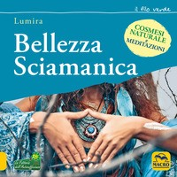 BELLEZZA SCIAMANICA - COSMESI NATURALE E MEDITAZIONI di LUMIRA