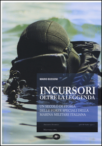 INCURSORI OLTRE LA LEGGENDA - UN SECOLO DI STORIA DELLE FORZE SPECIALI DELLA MARINA MILITARE