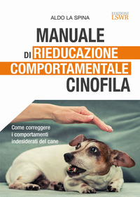 MANUALE DI RIEDUCAZIONE COMPORTAMENTALE CINOFILA - COME CORREGGERE I COMPORTAMENTI INDESIDERATI