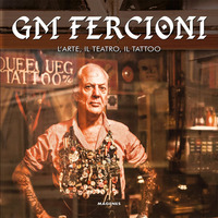 GM FERCIONI - L\'ARTE IL TEATRO IL TATTOO