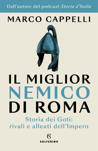 MIGLIOR NEMICO DI ROMA - STORIA DEI GOTI RIVALI E ALLEATI DELL\'IMPERO