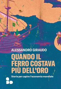 QUANDO IL FERRO COSTAVA PIU\' DELL\'ORO - STORIE PER CAPIRE L\'ECONOMIA MONDIALE