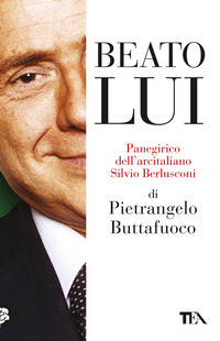 BEATO LUI - PANEGIRICO DELL\'ARCITALIANO SILVIO BERLUSCONI