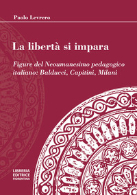 LIBERTA\' SI IMPARA - FIGURE DEL NEOUMANESIMO PEDAGOGICO BALDUCCI CAPITINI MILANI