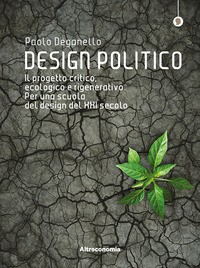 DESIGN POLITICO - IL PROGETTO CRITICO ECOLOGICO E RIGENERATIVO di DEGANELLO PAOLO