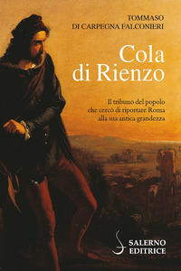 COLA DI RIENZO - IL TRIBUNO DEL POPOLO CHE CERCO\' DI RIPORTARE ROMA ALLA SUA ANTICA GRANDEZZA