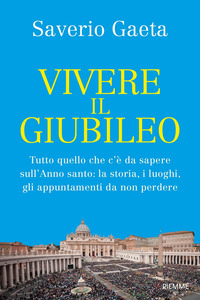 VIVERE IL GIUBILEO - TUTTO QUELLO CHE C\'E\' DA SAPERE SULL\'ANNO SANTO LA STORIA I LUOGHI