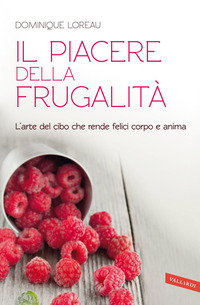 PIACERE DELLA FRUGALITA\' - L\'ARTE DEL CIBO CHE RENDE FELICI CORPO E ANIMA