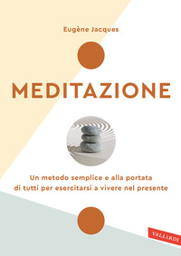 MEDITAZIONE - UN METODO SEMPLICE E ALLA PORTATA DI TUTTI PER ESERCITARSI A VIVERE NEL PRESENTE