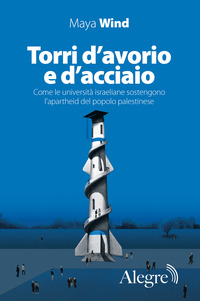 TORRI D\'AVORIO E D\'ACCIAIO - COME LE UNIVERSITA\' ISRAELIANE SOSTENGONO L\'APARTHEID DEL POPOLO