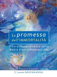 PROMESSA DELL\'IMMORTALITA\' - IL VERO INSEGNAMENTO DELLA BIBBIA E DELLA BHAGAVAD GITA