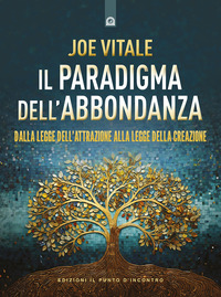 PARADIGMA DELL\'ABBONDANZA - DALLA LEGGE DELL\'ATTRAZIONE ALLA LEGGE DELLA CREAZIONE