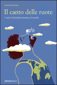 CANTO DELLE RUOTE - 7 ANNI IN BICICLETTA INTORNO AL MONDO