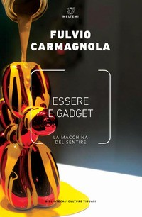 ESSERE E GADGET - LA MACCHINA DEL SENTIRE di CARMAGNOLA FULVIO