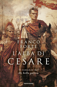 ALBA DI CESARE - IL ROMANZO DEL DE BELLO GALLICO