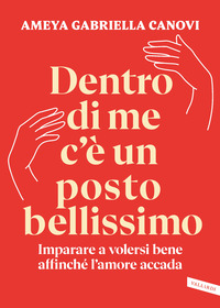 DENTRO DI ME C\'E\' UN POSTO BELLISSIMO - IMPARARE A VOLERSI BENE AFFINCHE\' L\'AMORE ACCADA