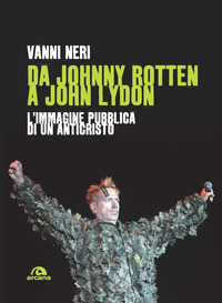 DA JOHNNY ROTTEN A JOHN LYDON - L\'IMMAGINE PUBBLICA DI UN ANTICRISTO