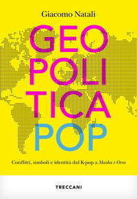 GEOPOLITICA POP - CONFLITTI SIMBOLI E IDENTITA\' DAL K-POP A MASHA E ORSO