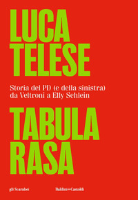 TABULA RASA - STORIA DEL PD E DELLA SINISTRA DA VELTRONI A SCHLEIN