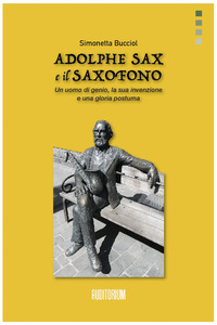 ADOLPHE SAX E IL SAXOFONO - UN UOMO DI GENIO LA SUA INVENZIONE E UNA GLORIA POSTUMA