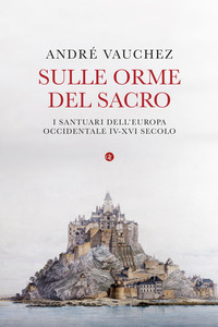 SULLE ORME DEL SACRO - I SANTUARI DELL\'EUROPA OCCIDENTALE IV-XVI SECOLO