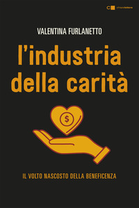 INDUSTRIA DELLA CARITA\' - IL VOLTO NASCOSTO DELLA BENEFICENZA