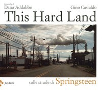 THIS HARD LAND - SULLE STRADE DI SPRINGSTEEN di ADDABBO D. - CASTALDO G.
