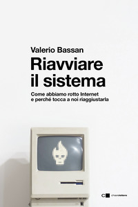 RIAVVIARE IL SISTEMA - COME ABBIAMO ROTTO INTERNET E PERCHE\' TOCCA A NOI RIAGGIUSTARLA