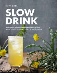 SLOW DRINK - GUIDA PRATICA AL FORAGING E ALLA PREPARAZIONE DI BIBITE COCKTAIL BOTANICI BIRRE