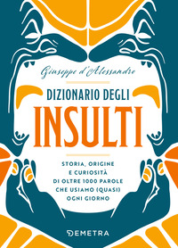 DIZIONARIO DEGLI INSULTI - STORIA ORIGINE E CURIOSITA\' DI OLTRE 500 PAROLE CHE USIAMO QUASI